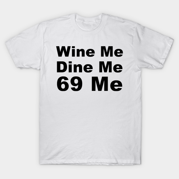 Wine Me Dine Me 69 Me Sixty Nine T Shirt Teepublic 5277